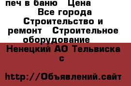 печ в баню › Цена ­ 3 000 - Все города Строительство и ремонт » Строительное оборудование   . Ненецкий АО,Тельвиска с.